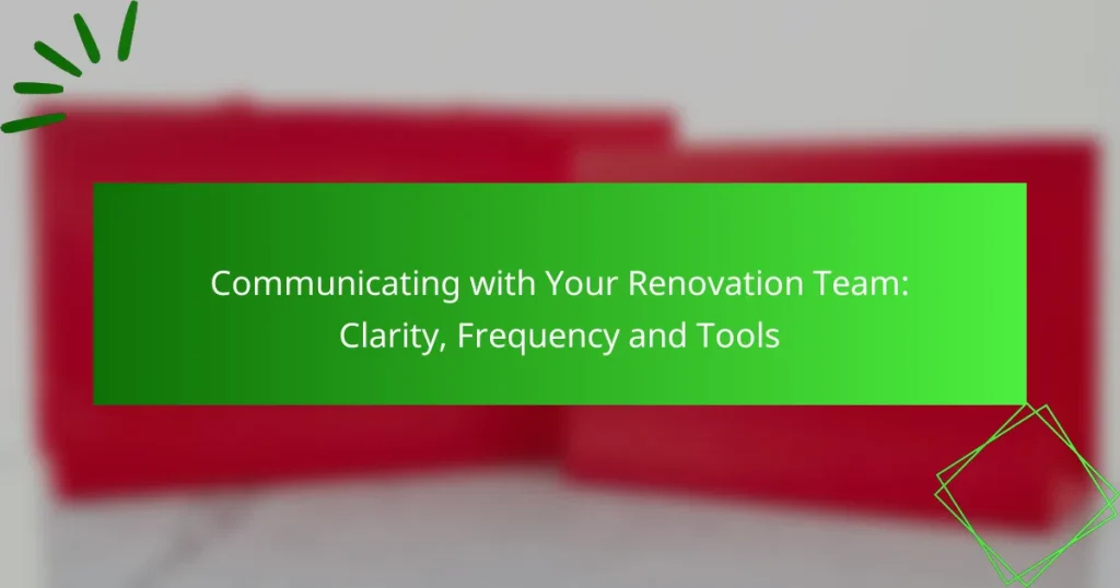 Communicating with Your Renovation Team: Clarity, Frequency and Tools