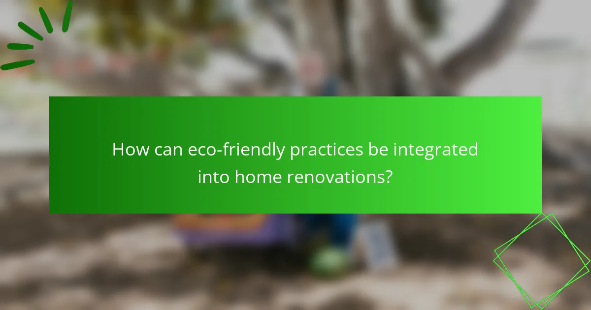 How can eco-friendly practices be integrated into home renovations?