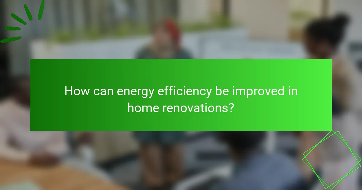 How can energy efficiency be improved in home renovations?