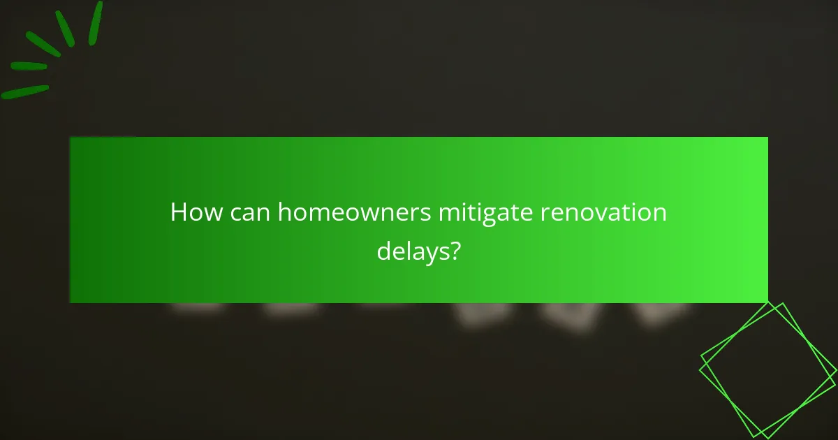 How can homeowners mitigate renovation delays?