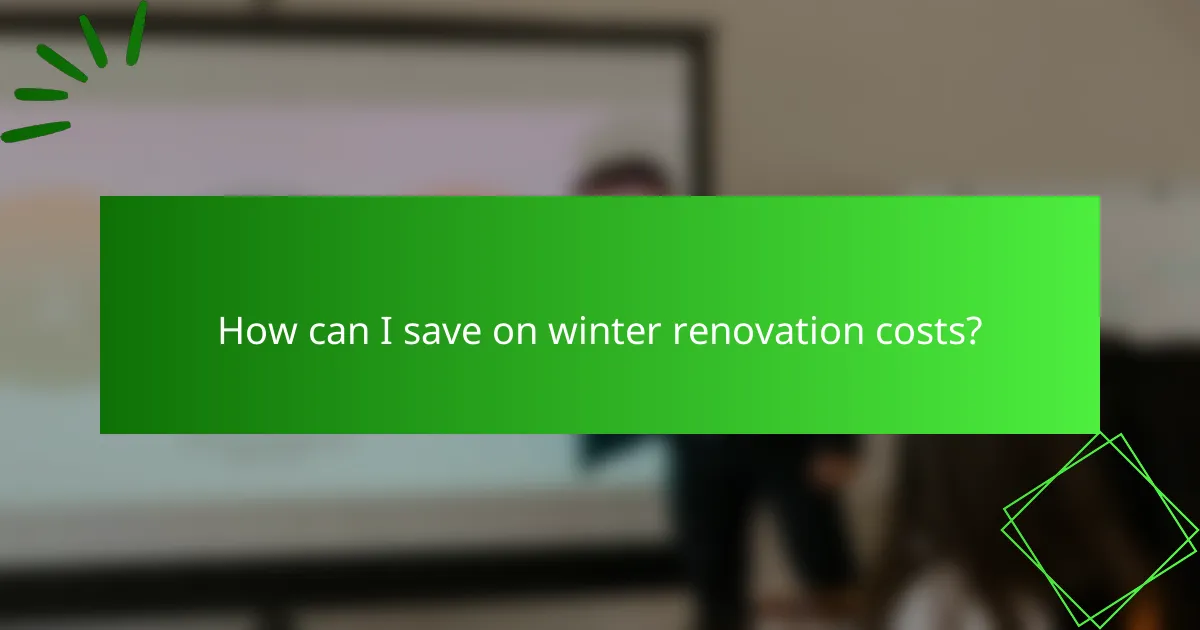 How can I save on winter renovation costs?