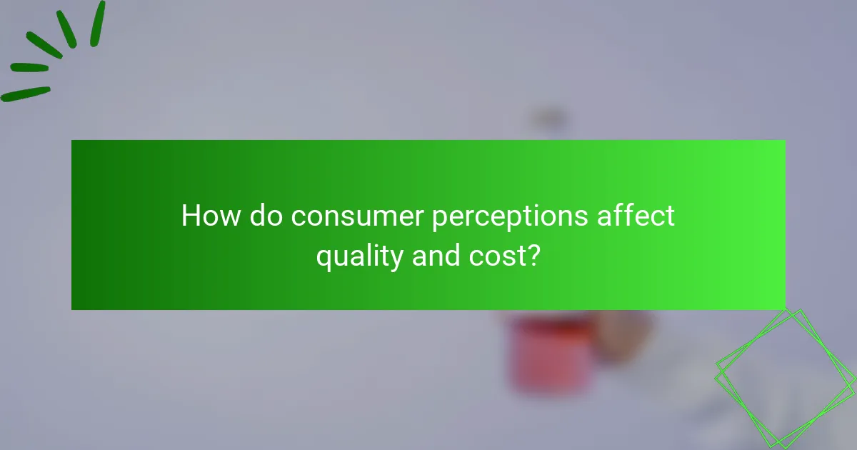 How do consumer perceptions affect quality and cost?