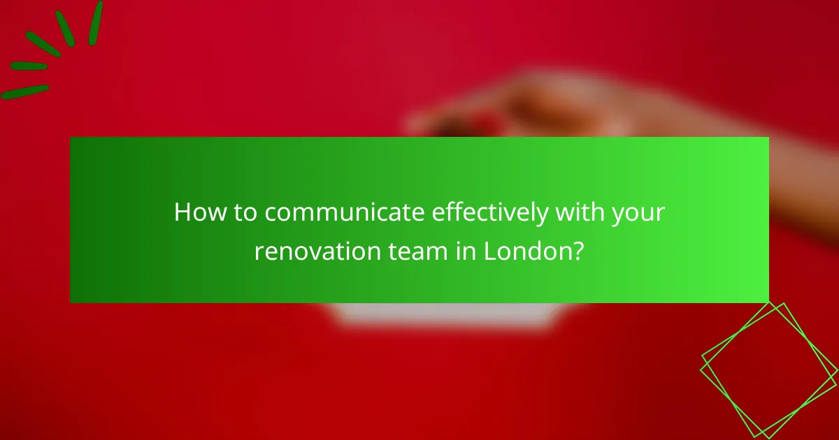 How to communicate effectively with your renovation team in London?