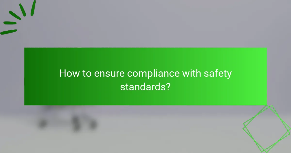 How to ensure compliance with safety standards?