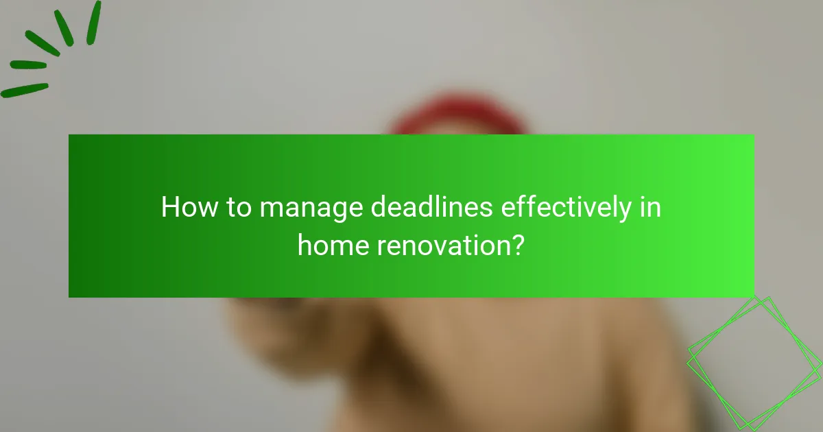 How to manage deadlines effectively in home renovation?