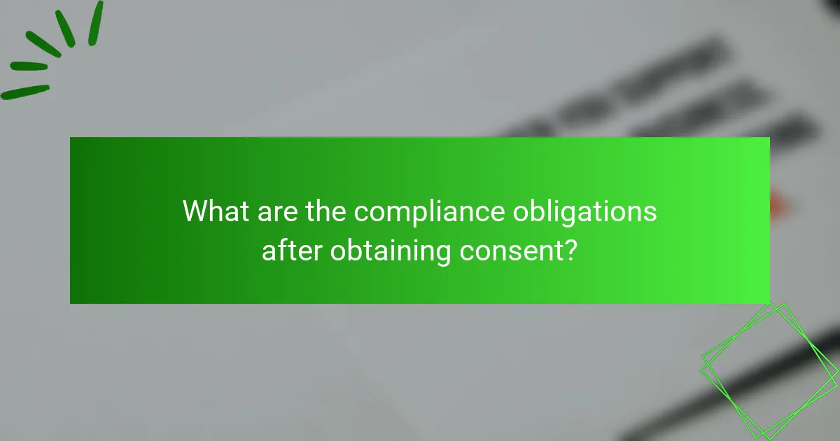 What are the compliance obligations after obtaining consent?