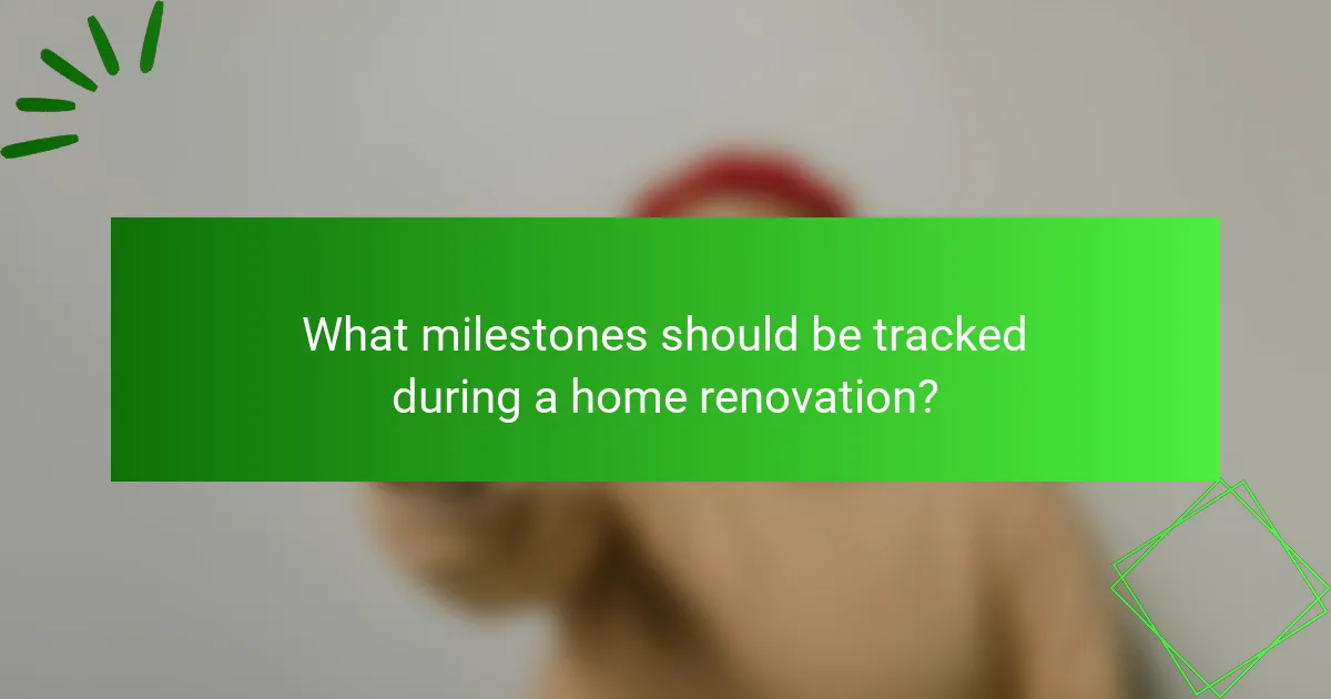 What milestones should be tracked during a home renovation?